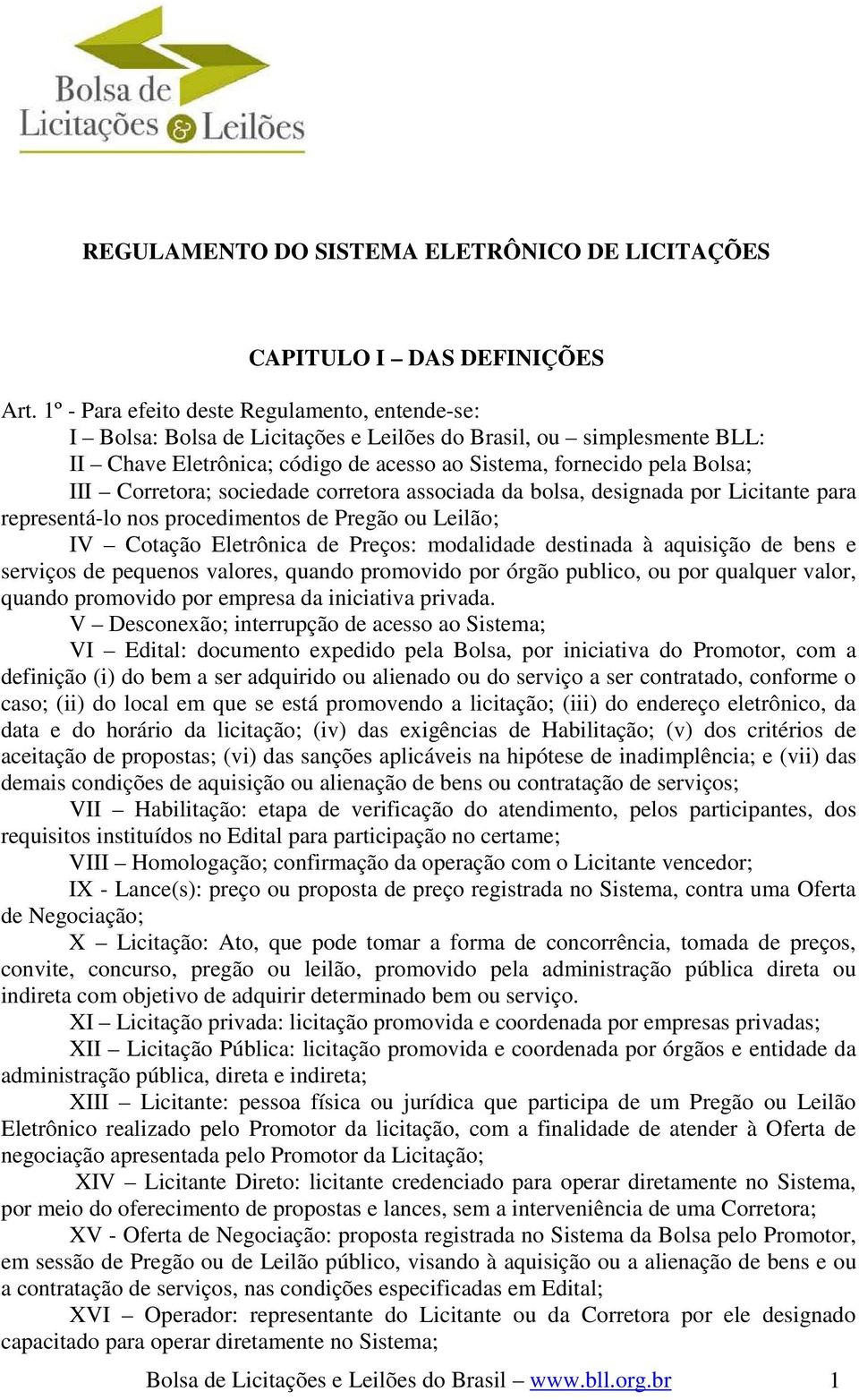 Corretora; sociedade corretora associada da bolsa, designada por Licitante para representá-lo nos procedimentos de Pregão ou Leilão; IV Cotação Eletrônica de Preços: modalidade destinada à aquisição