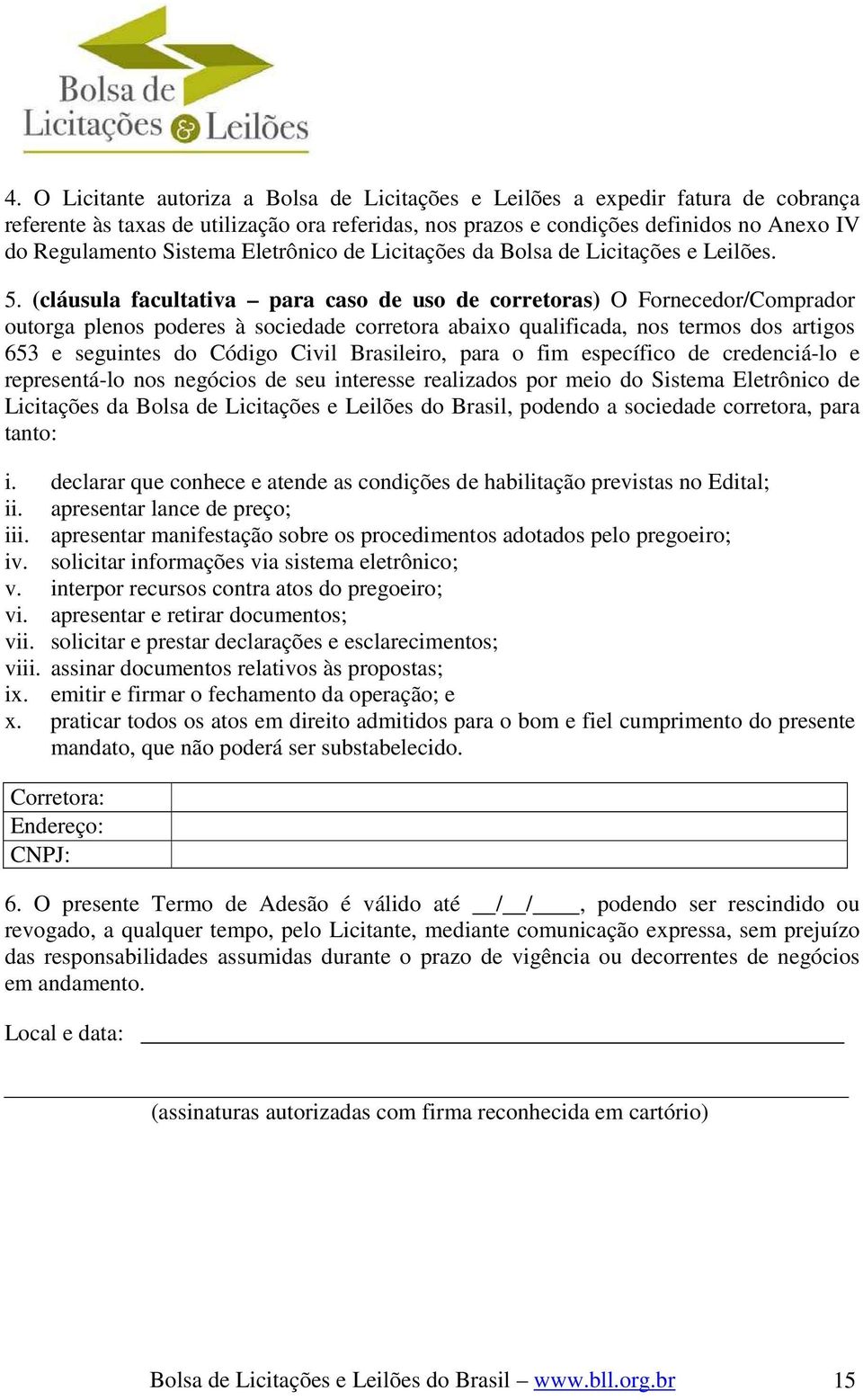 (cláusula facultativa para caso de uso de corretoras) O Fornecedor/Comprador outorga plenos poderes à sociedade corretora abaixo qualificada, nos termos dos artigos 653 e seguintes do Código Civil