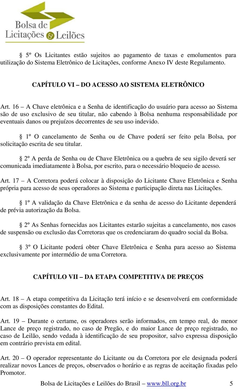 16 A Chave eletrônica e a Senha de identificação do usuário para acesso ao Sistema são de uso exclusivo de seu titular, não cabendo à Bolsa nenhuma responsabilidade por eventuais danos ou prejuízos