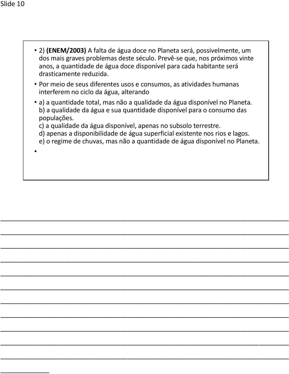 Por meio de seus diferentes usos e consumos, as atividades humanas interferem no ciclo da água, alterando a) a quantidade total, mas não a qualidade da água disponível no Planeta.