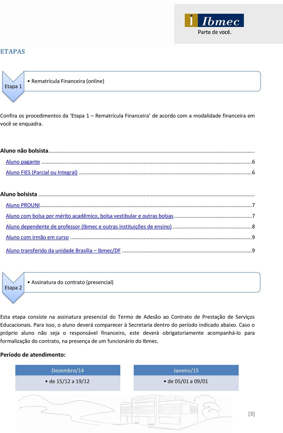 .. 7 Aluno dependente de professor (Ibmec e outras instituições de ensino)... 8 Aluno com irmão em curso... 9 Aluno transferido da unidade Brasília Ibmec/DF.