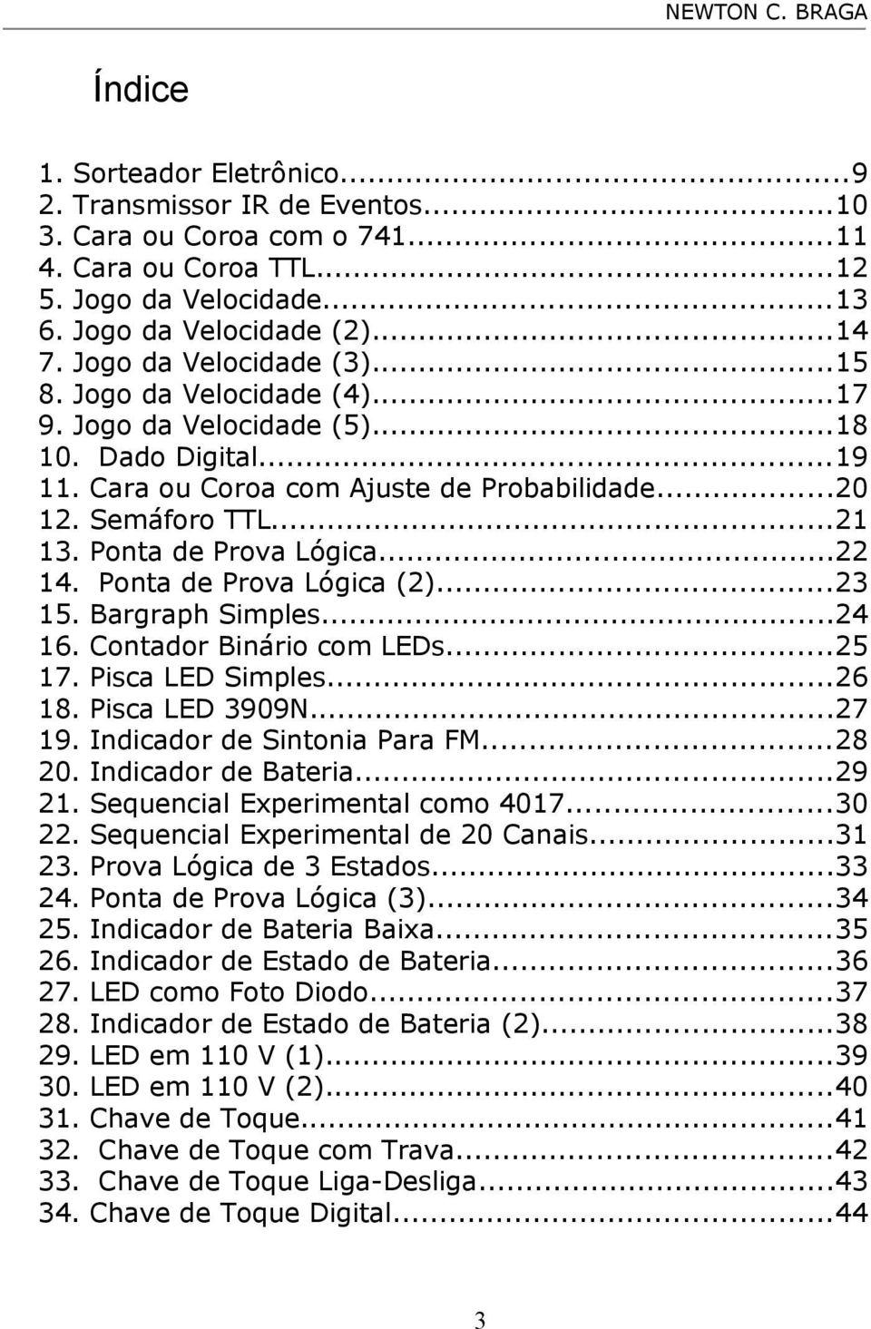 Ponta de Prova Lógica...22 14. Ponta de Prova Lógica (2)...23 15. Bargraph Simples...24 16. Contador Binário com LEDs...25 17. Pisca LED Simples...26 18. Pisca LED 3909N...27 19.