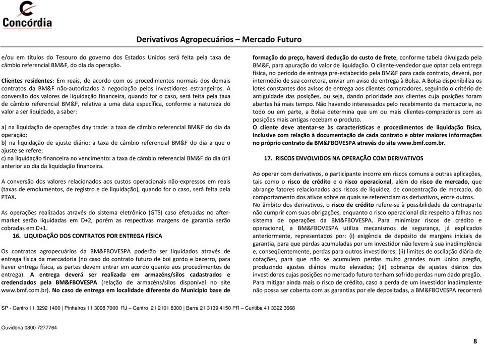 A conversão dos valores de liquidação financeira, quando for o caso, será feita pela taxa de câmbio referencial BM&F, relativa a uma data específica, conforme a natureza do valor a ser liquidado, a