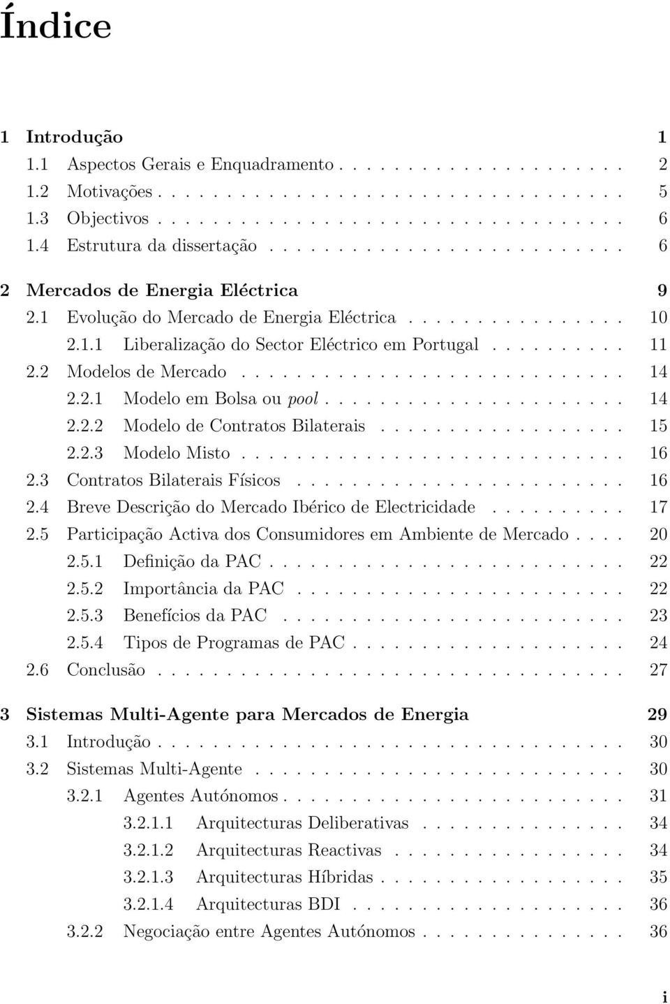 ......... 11 2.2 Modelos de Mercado............................ 14 2.2.1 Modelo em Bolsa ou pool...................... 14 2.2.2 Modelo de Contratos Bilaterais.................. 15 2.2.3 Modelo Misto.