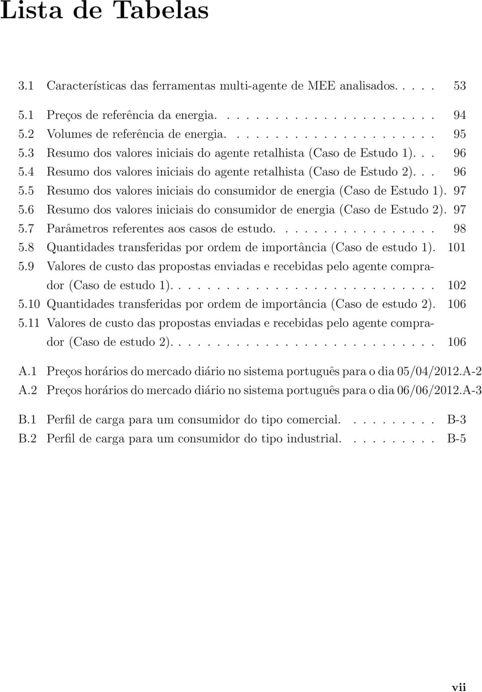 97 5.6 Resumo dos valores iniciais do consumidor de energia (Caso de Estudo 2). 97 5.7 Parâmetros referentes aos casos de estudo................. 98 5.