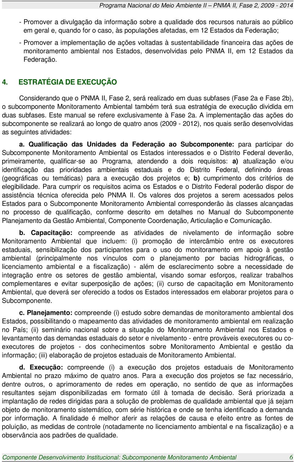 ESTRATÉGIA DE EXECUÇÃO Considerando que o PNMA II, Fase 2, será realizado em duas subfases (Fase 2a e Fase 2b), o subcomponente Monitoramento Ambiental também terá sua estratégia de execução dividida