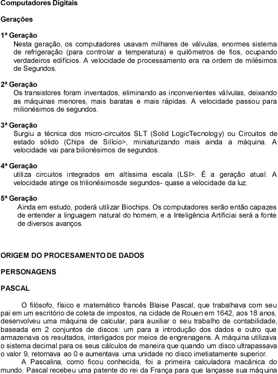 2ª Geração Os transistores foram inventados, eliminando as inconvenientes válvulas, deixando as máquinas menores, mais baratas e mais rápidas. A velocidade passou para milionésimos de segundos.