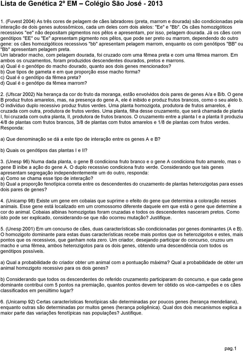 Já os cães com genótipos "EE" ou "Ee" apresentam pigmento nos pêlos, que pode ser preto ou marrom, dependendo do outro gene: os cães homozigóticos recessivos "bb" apresentam pelagem marrom, enquanto