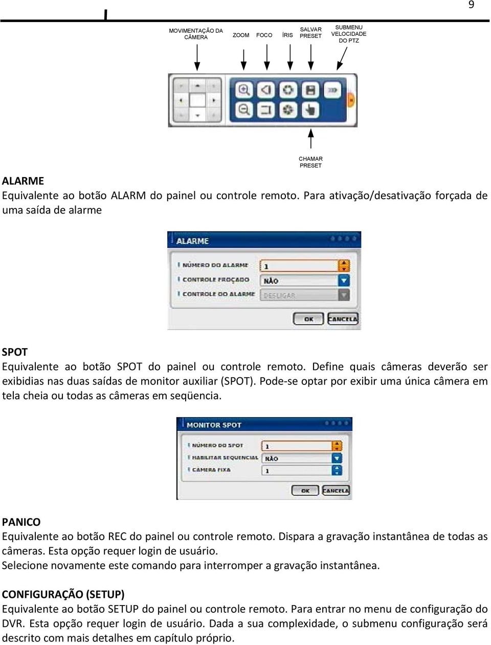 Define quais câmeras deverão ser exibidias nas duas saídas de monitor auxiliar (SPOT). Pode se optar por exibir uma única câmera em tela cheia ou todas as câmeras em seqüencia.