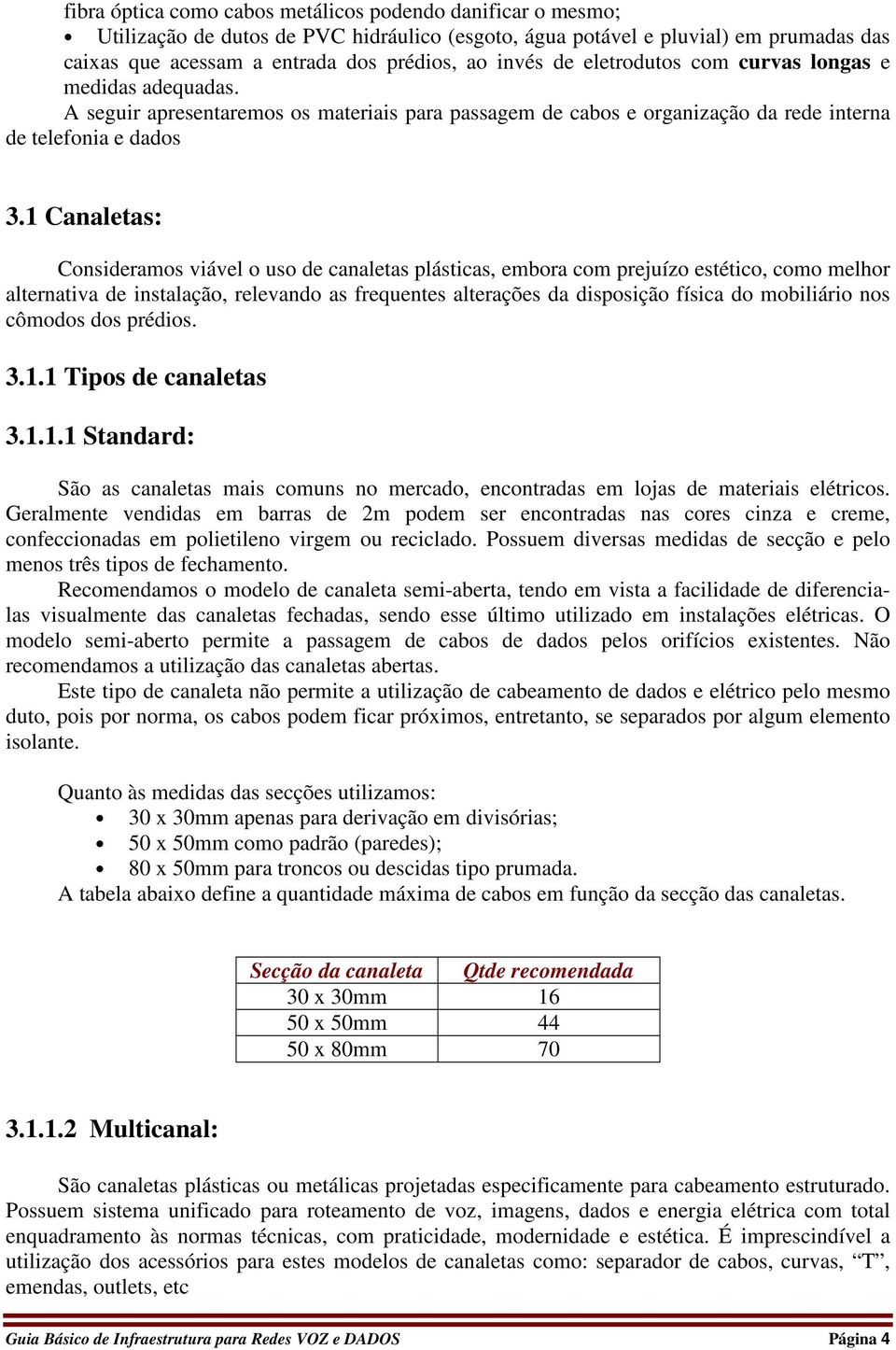 1 Canaletas: Consideramos viável o uso de canaletas plásticas, embora com prejuízo estético, como melhor alternativa de instalação, relevando as frequentes alterações da disposição física do