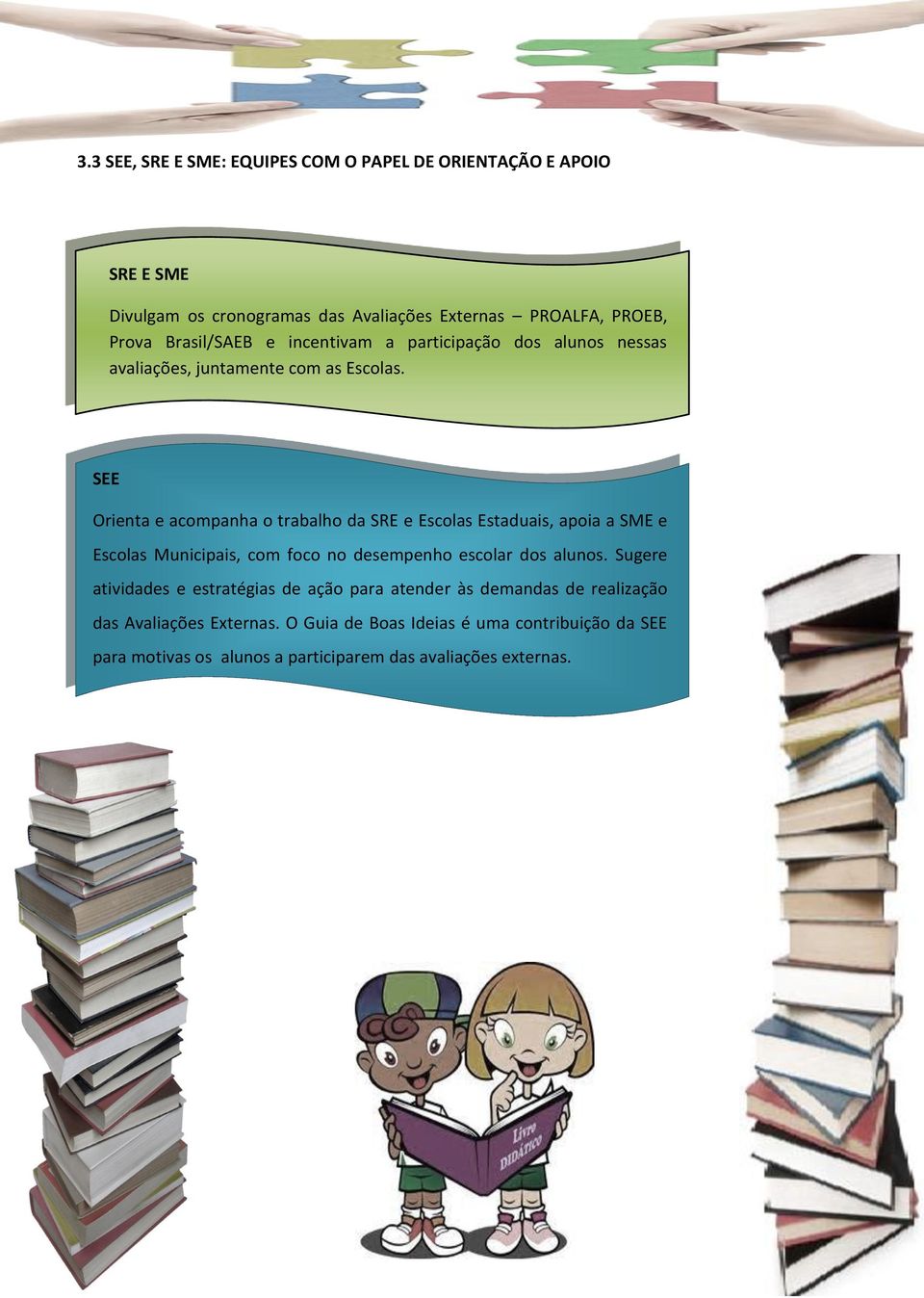 SEE Orienta e acompanha o trabalho da SRE e Escolas Estaduais, apoia a SME e Escolas Municipais, com foco no desempenho escolar dos alunos.