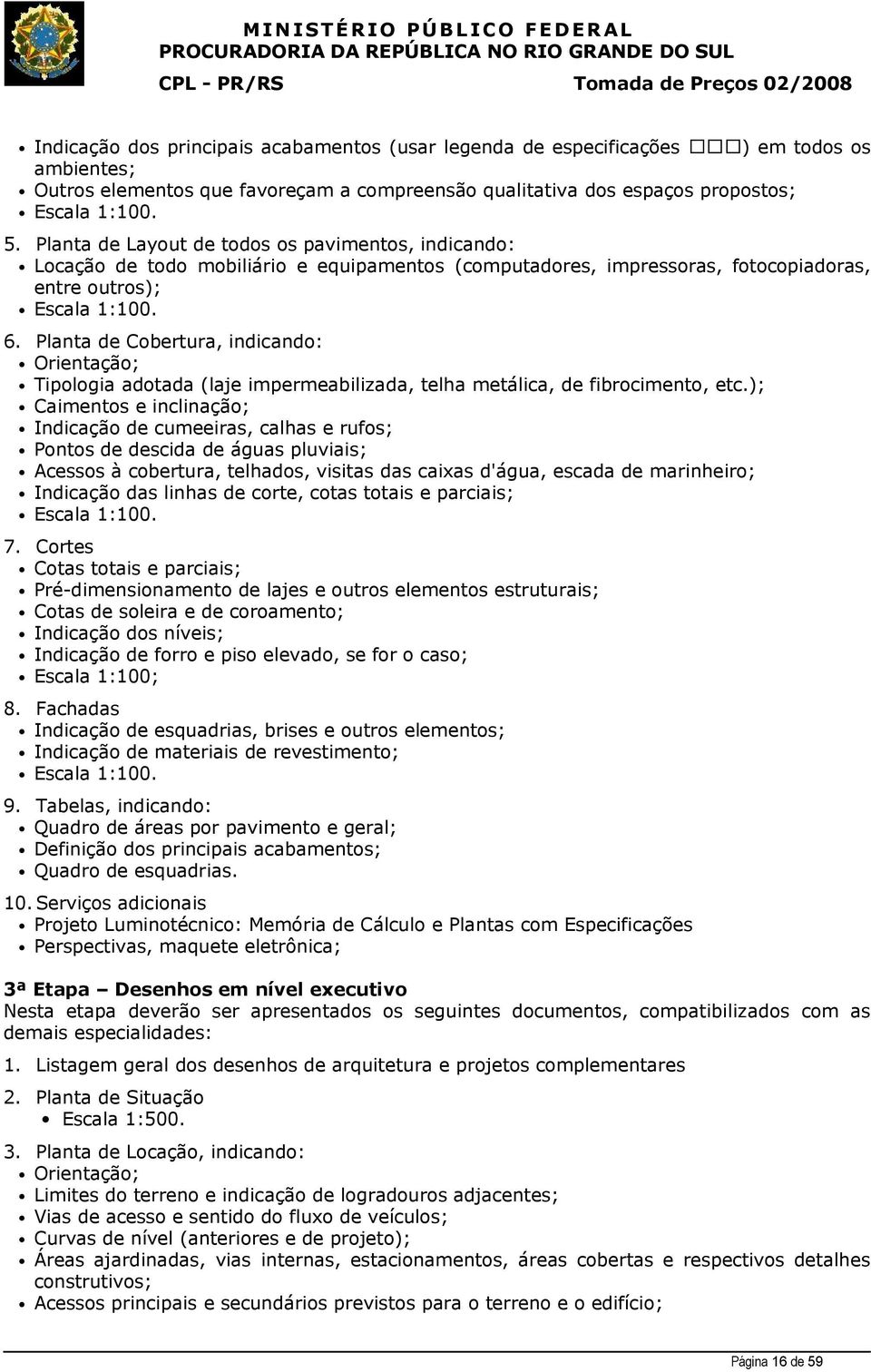 Planta de Cobertura, indicando: Orientação; Tipologia adotada (laje impermeabilizada, telha metálica, de fibrocimento, etc.