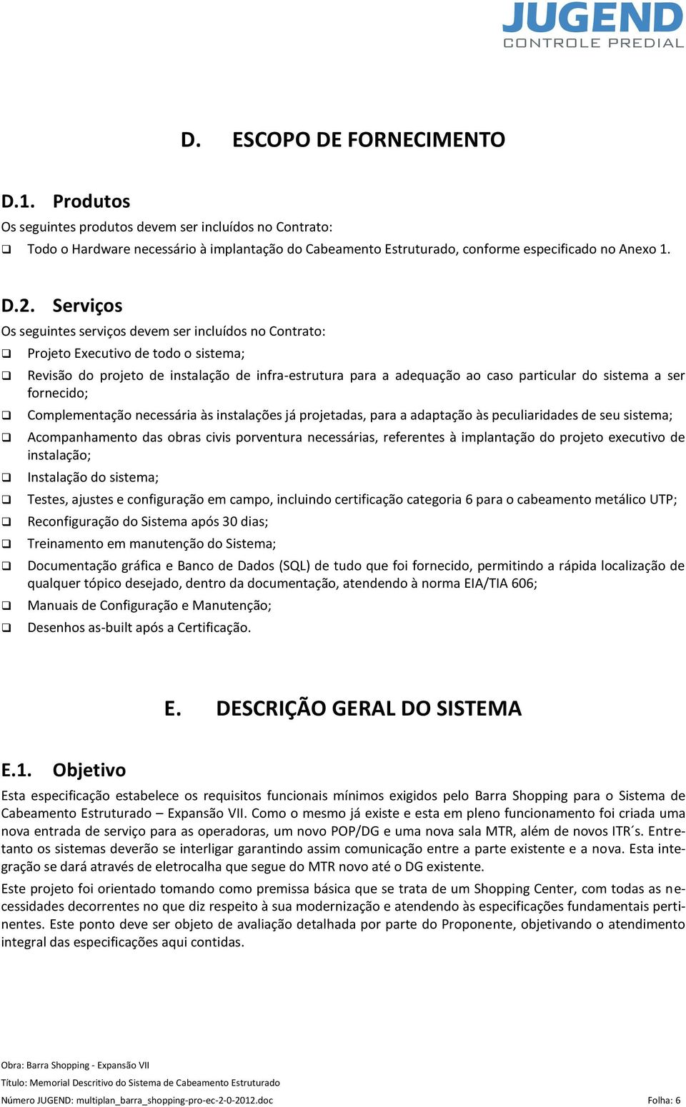 a ser fornecido; Complementação necessária às instalações já projetadas, para a adaptação às peculiaridades de seu sistema; Acompanhamento das obras civis porventura necessárias, referentes à