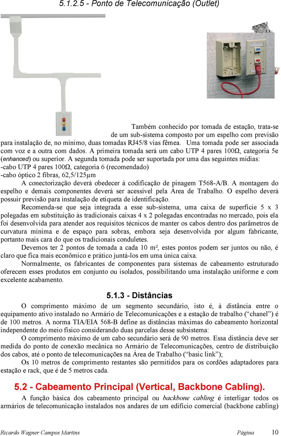 fêmea. Uma tomada pode ser associada com voz e a outra com dados. A primeira tomada será um cabo UTP 4 pares 100Ω, categoria 5e (enhanced) ou superior.