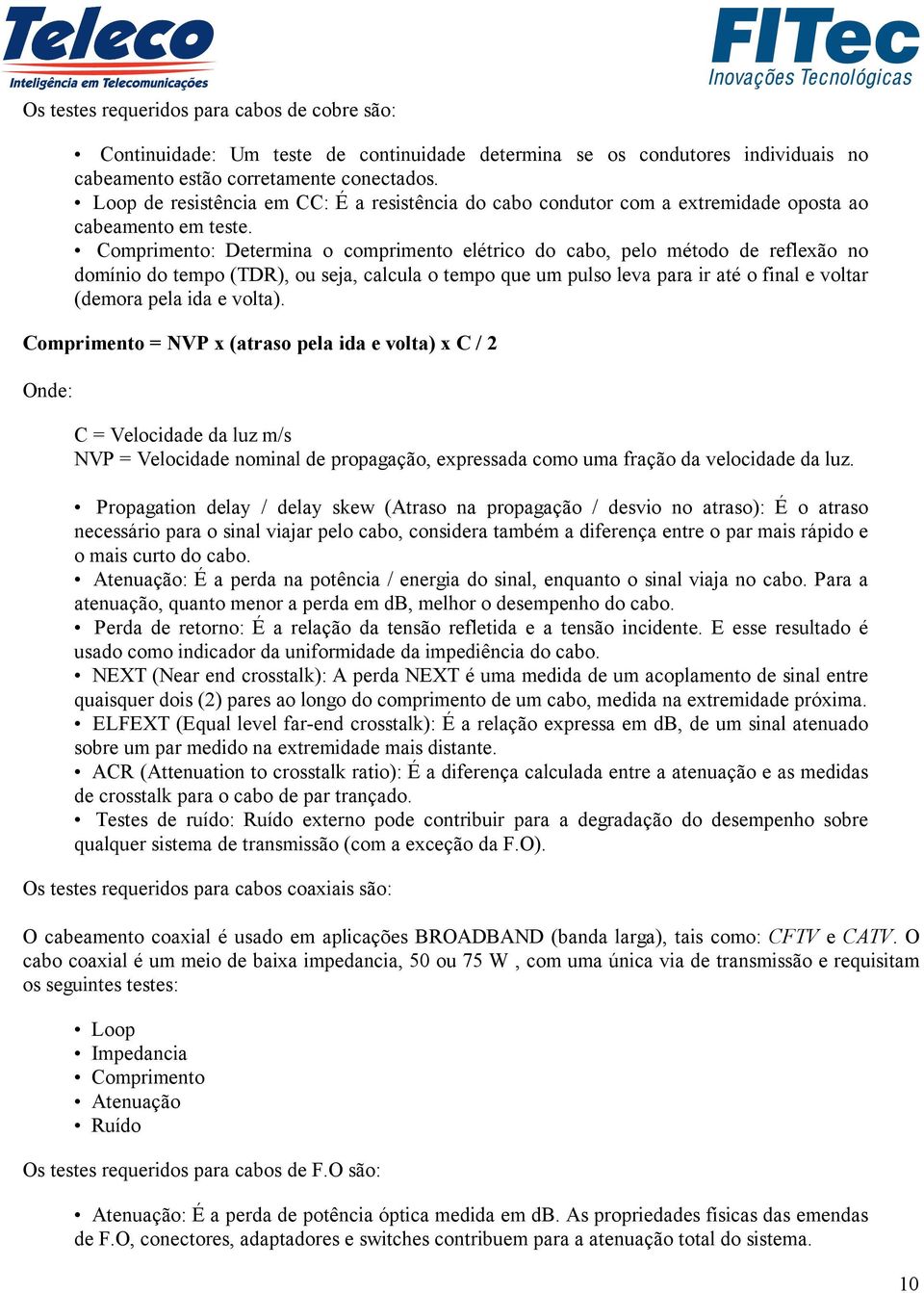 Comprimento: Determina o comprimento elétrico do cabo, pelo método de reflexão no domínio do tempo (TDR), ou seja, calcula o tempo que um pulso leva para ir até o final e voltar (demora pela ida e