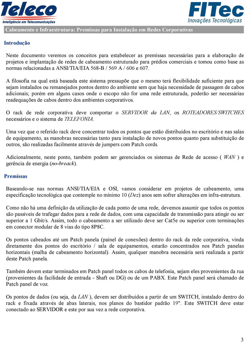 A filosofia na qual está baseada este sistema pressupõe que o mesmo terá flexibilidade suficiente para que sejam instalados ou remanejados pontos dentro do ambiente sem que haja necessidade de