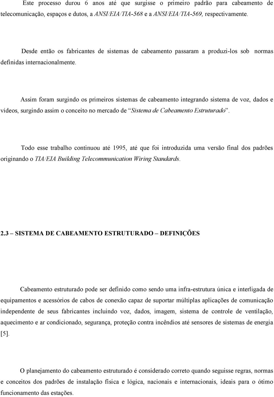 Assim foram surgindo os primeiros sistemas de cabeamento integrando sistema de voz, dados e vídeos, surgindo assim o conceito no mercado de Sistema de Cabeamento Estruturado.