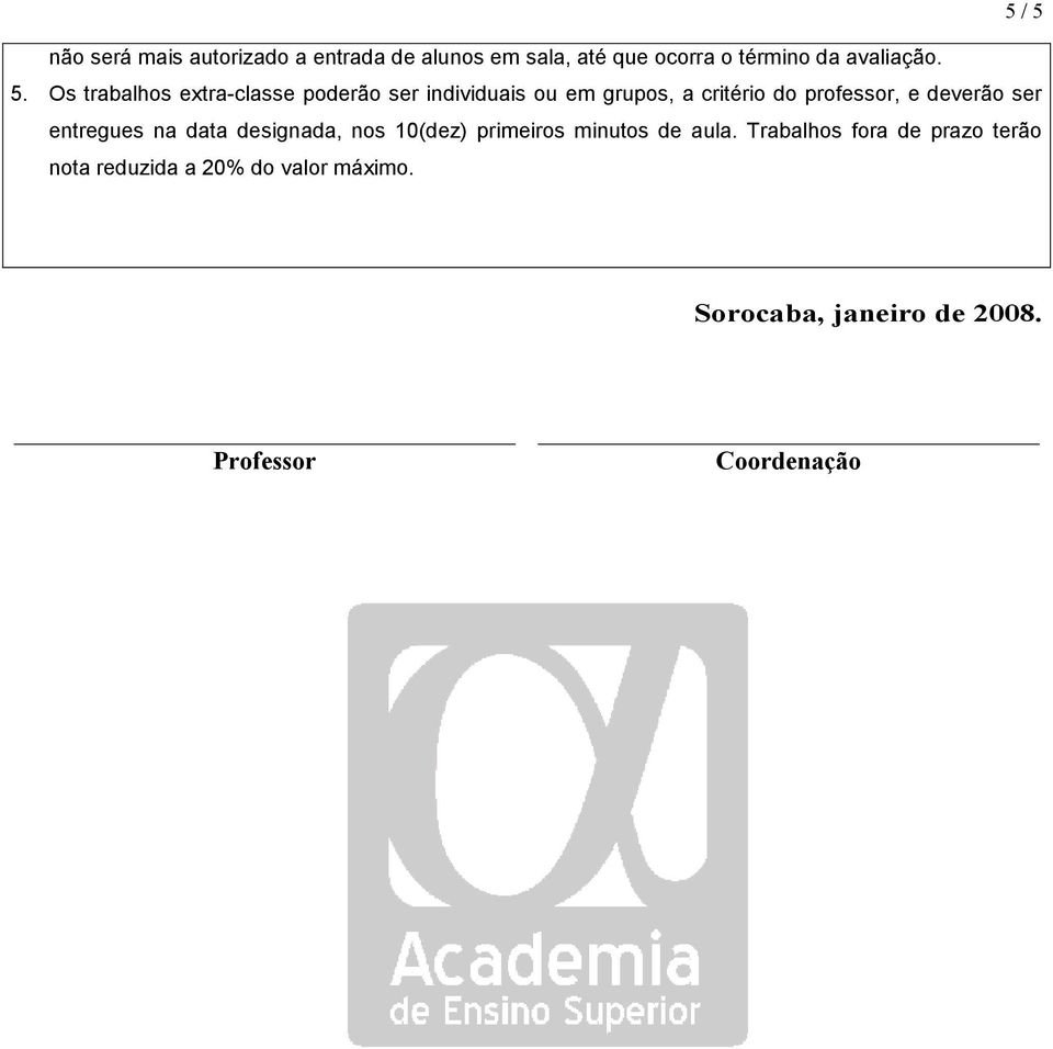 Os trabalhos extra-classe poderão ser individuais ou em grupos, a critério do professor, e