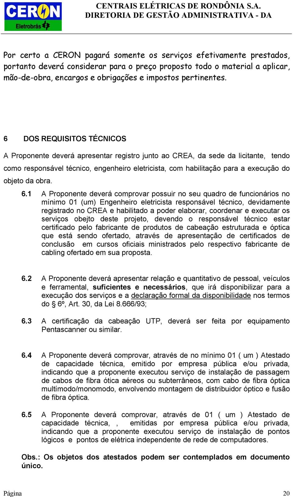 6 DOS REQUISITOS TÉCNICOS A Proponente deverá apresentar registro junto ao CREA, da sede da licitante, tendo como responsável técnico, engenheiro eletricista, com habilitação para a execução do