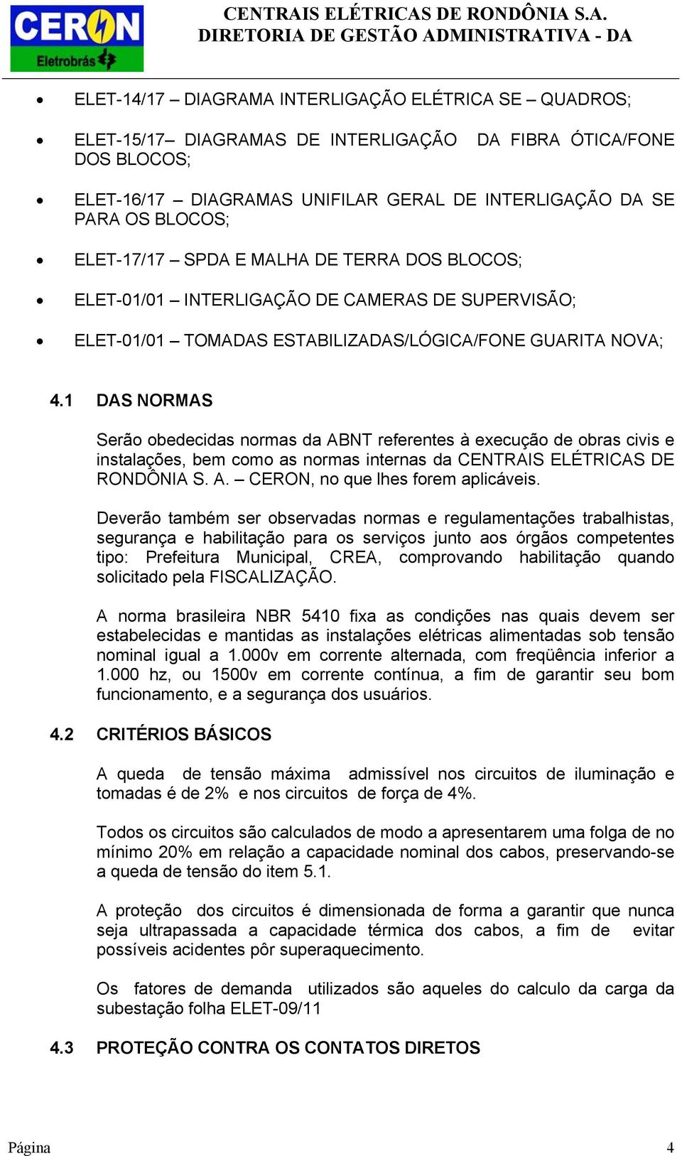 1 DAS NORMAS Serão obedecidas normas da ABNT referentes à execução de obras civis e instalações, bem como as normas internas da CENTRAIS ELÉTRICAS DE RONDÔNIA S. A. CERON, no que lhes forem aplicáveis.