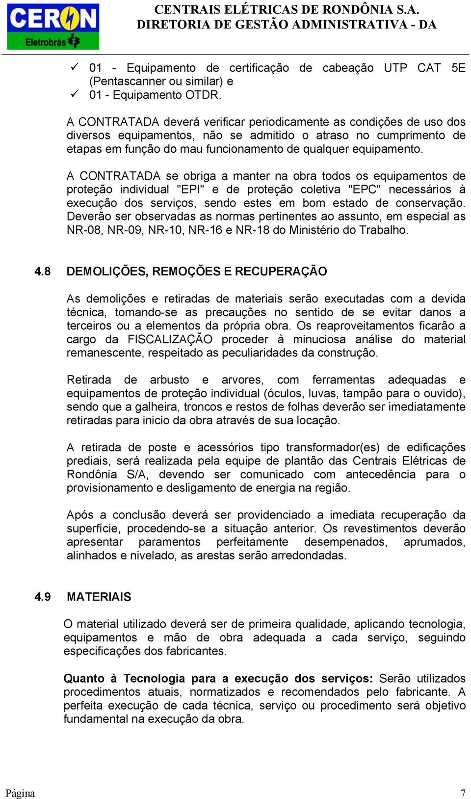 A CONTRATADA se obriga a manter na obra todos os equipamentos de proteção individual "EPI" e de proteção coletiva "EPC" necessários à execução dos serviços, sendo estes em bom estado de conservação.