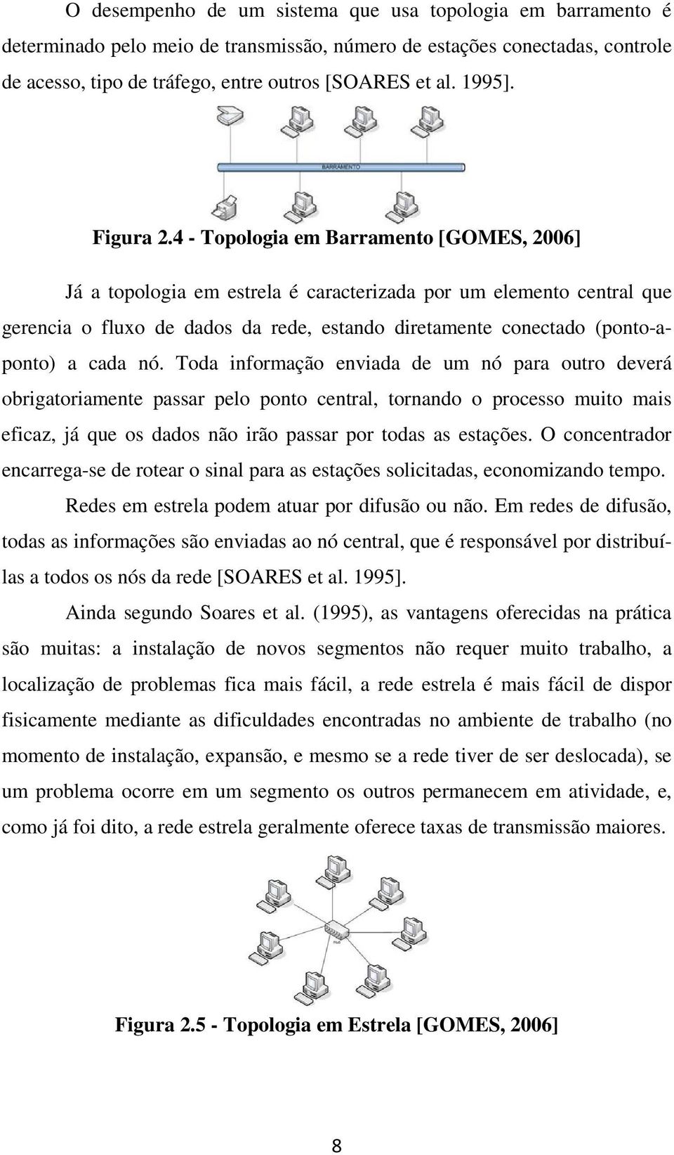 4 - Topologia em Barramento [GOMES, 2006] Já a topologia em estrela é caracterizada por um elemento central que gerencia o fluxo de dados da rede, estando diretamente conectado (ponto-aponto) a cada