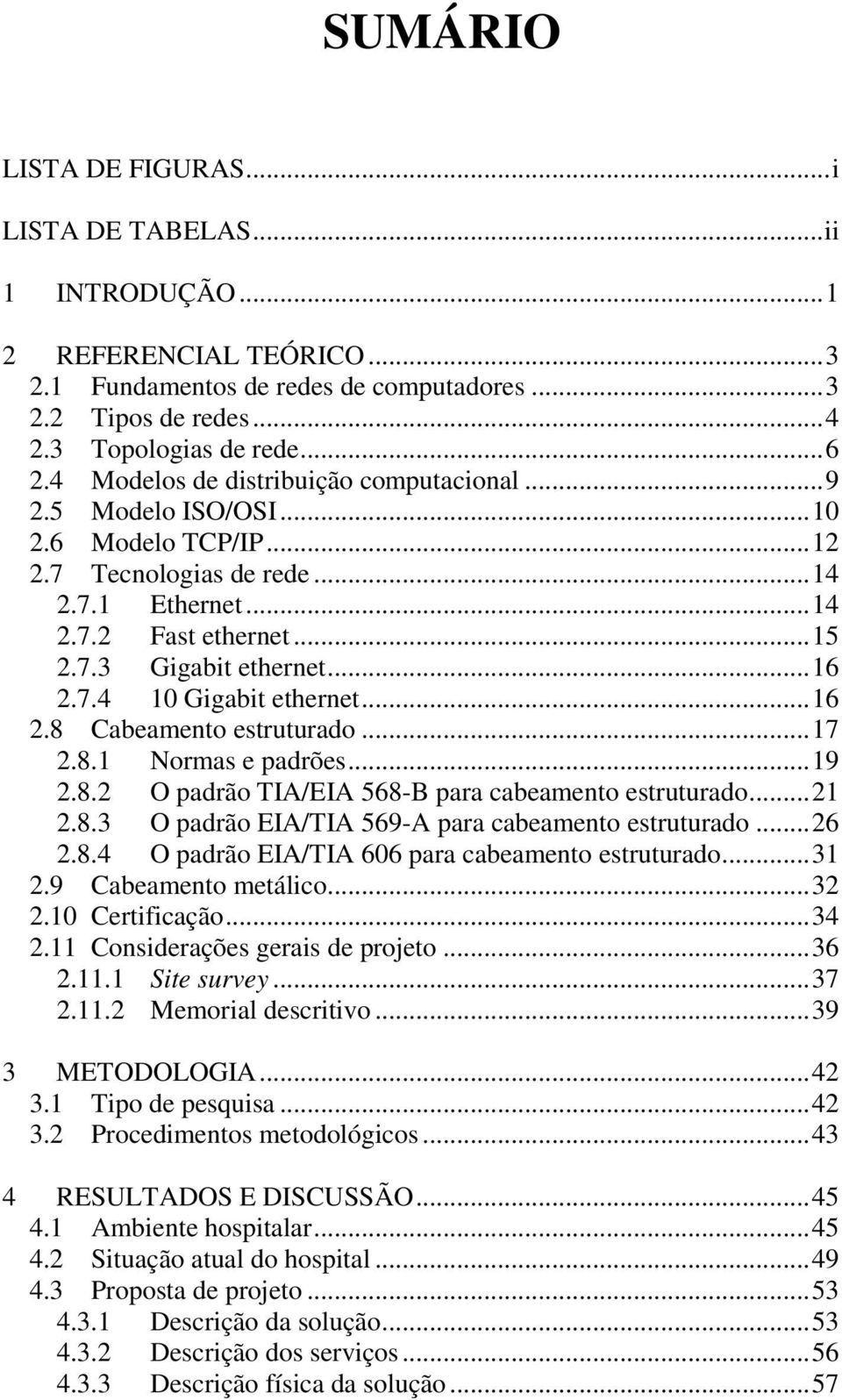 7.4 10 Gigabit ethernet... 16 2.8 Cabeamento estruturado... 17 2.8.1 Normas e padrões... 19 2.8.2 O padrão TIA/EIA 568-B para cabeamento estruturado... 21 2.8.3 O padrão EIA/TIA 569-A para cabeamento estruturado.