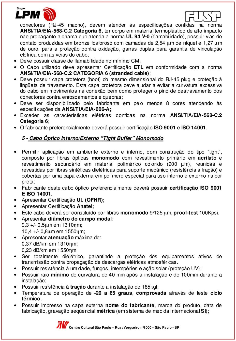 camadas de 2,54 µm de níquel e 1,27 µm de ouro, para a proteção contra oxidação, garras duplas para garantia de vinculação elétrica com as veias do cabo; Deve possuir classe de flamabilidade no