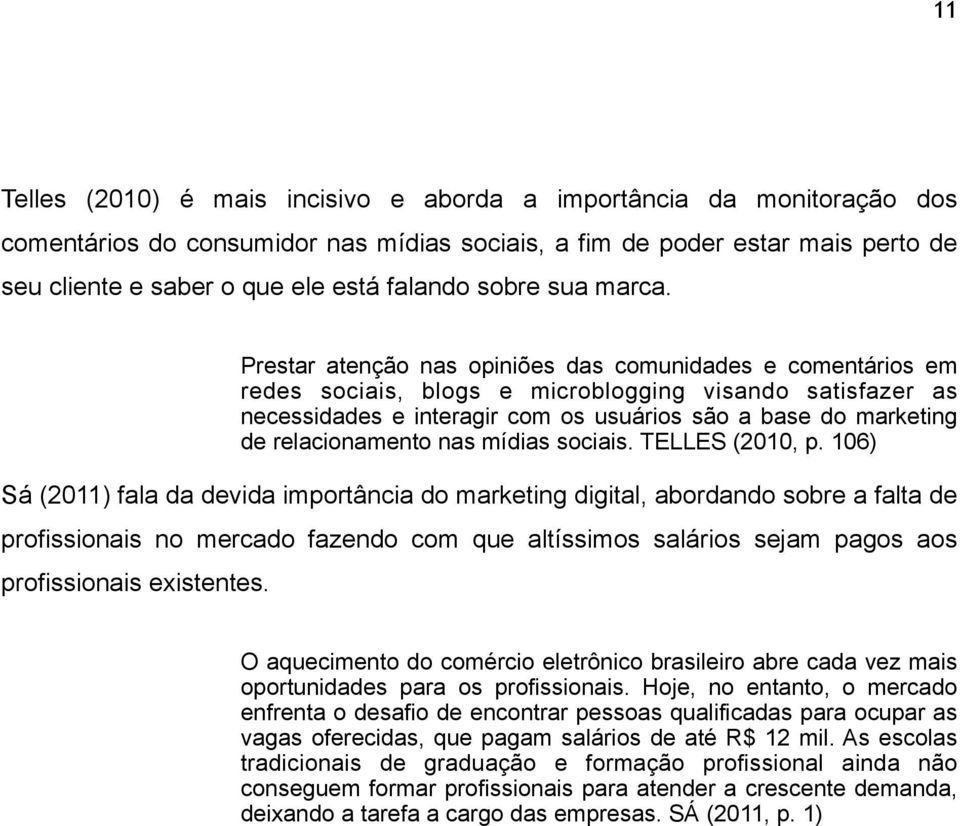 Prestar atenção nas opiniões das comunidades e comentários em redes sociais, blogs e microblogging visando satisfazer as necessidades e interagir com os usuários são a base do marketing de