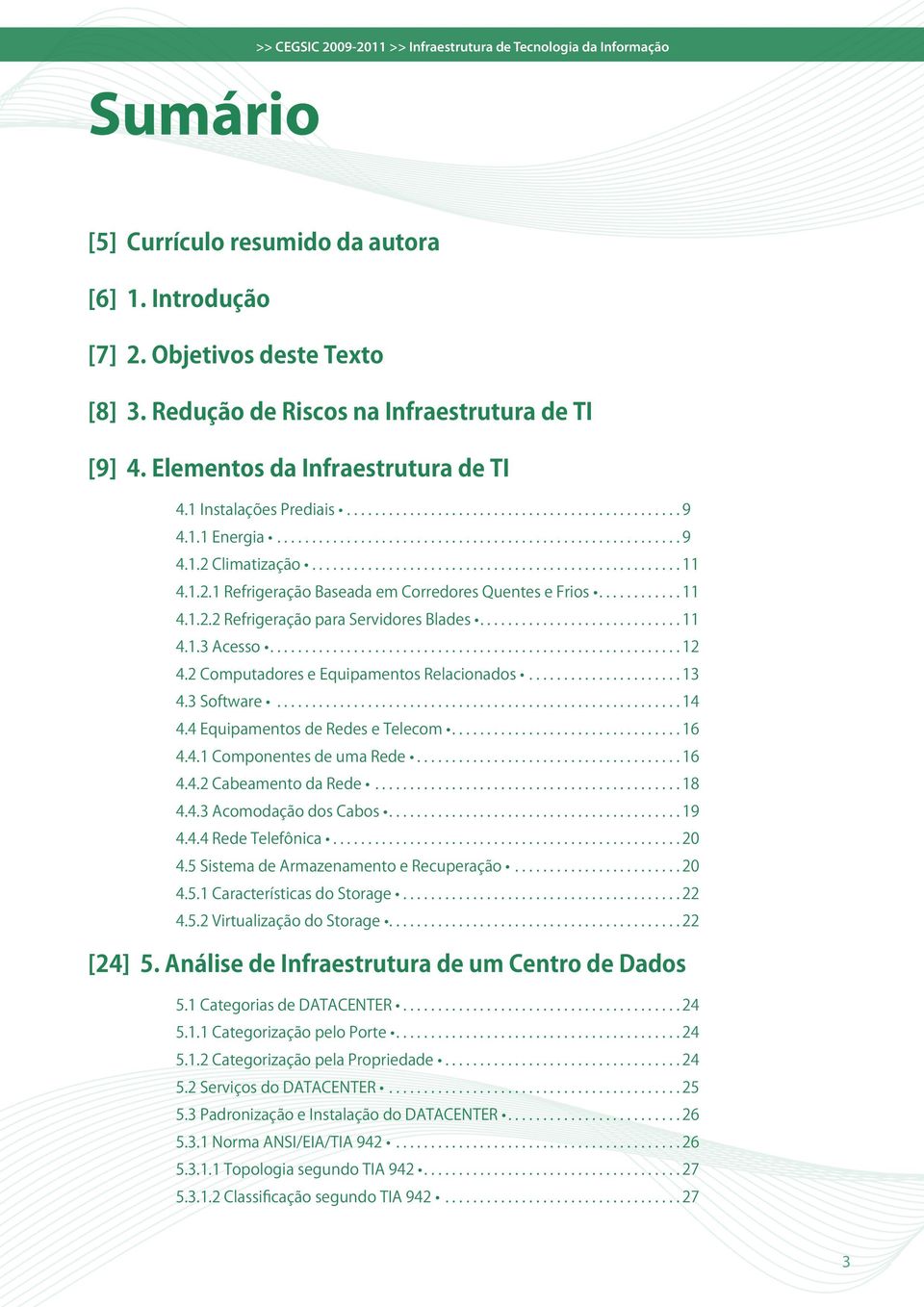 1.2.1 Refrigeração Baseada em Corredores Quentes e Frios............ 11 4.1.2.2 Refrigeração para Servidores Blades............................. 11 4.1.3 Acesso........................................................... 12 4.