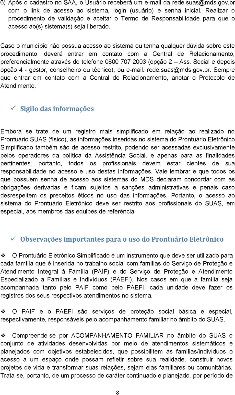 Caso o município não possua acesso ao sistema ou tenha qualquer dúvida sobre este procedimento, deverá entrar em contato com a Central de Relacionamento, preferencialmente através do telefone 0800