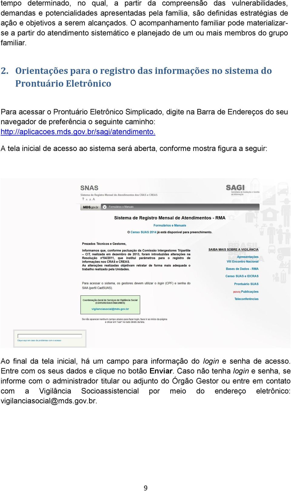 Orientações para o registro das informações no sistema do Prontuário Eletrônico Para acessar o Prontuário Eletrônico Simplicado, digite na Barra de Endereços do seu navegador de preferência o