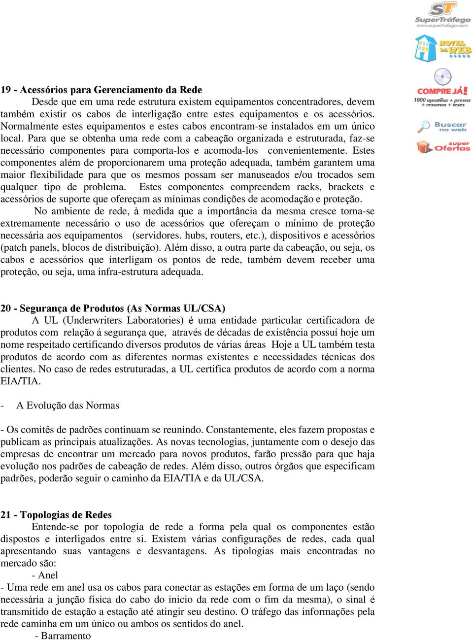 Para que se obtenha uma rede com a cabeação organizada e estruturada, faz-se necessário componentes para comporta-los e acomoda-los convenientemente.