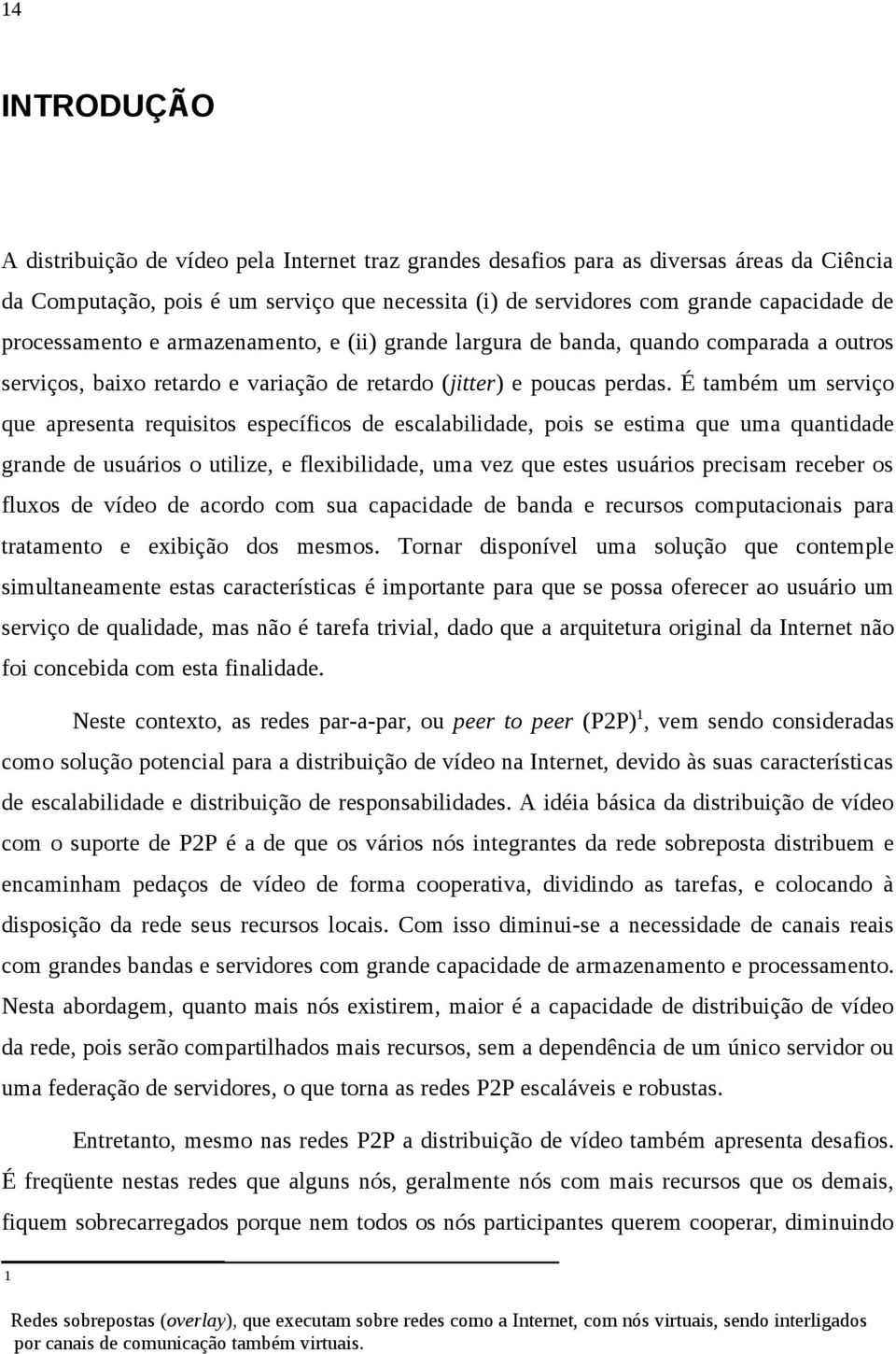 É também um serviço que apresenta requisitos específicos de escalabilidade, pois se estima que uma quantidade grande de usuários o utilize, e flexibilidade, uma vez que estes usuários precisam