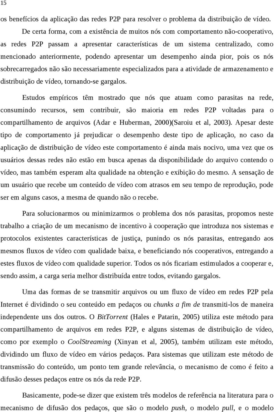 apresentar um desempenho ainda pior, pois os nós sobrecarregados não são necessariamente especializados para a atividade de armazenamento e distribuição de vídeo, tornando-se gargalos.