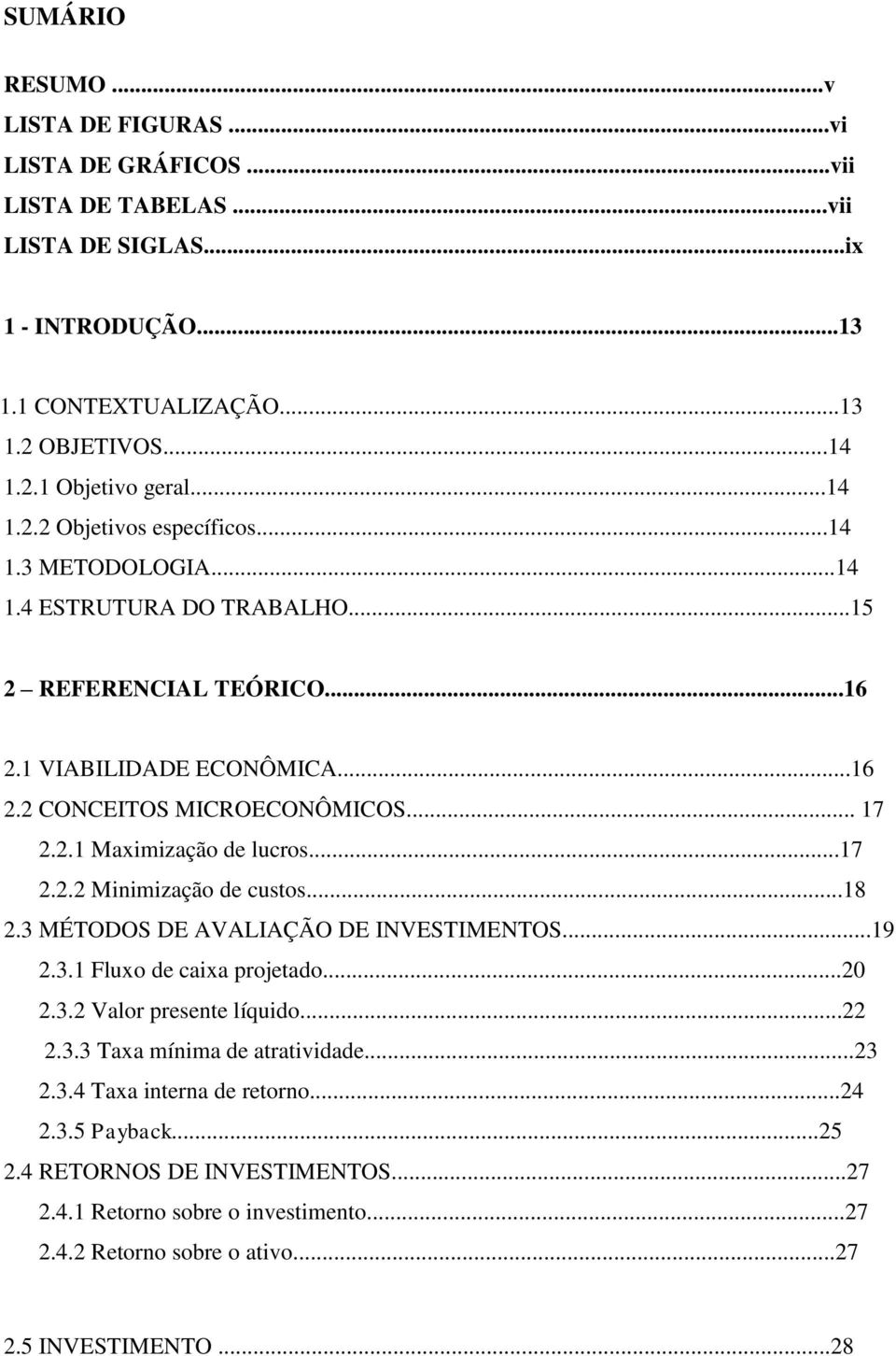 ..17 2.2.2 Minimização de custos...18 2.3 MÉTODOS DE AVALIAÇÃO DE INVESTIMENTOS...19 2.3.1 Fluxo de caixa projetado...20 2.3.2 Valor presente líquido...22 2.3.3 Taxa mínima de atratividade...23 2.