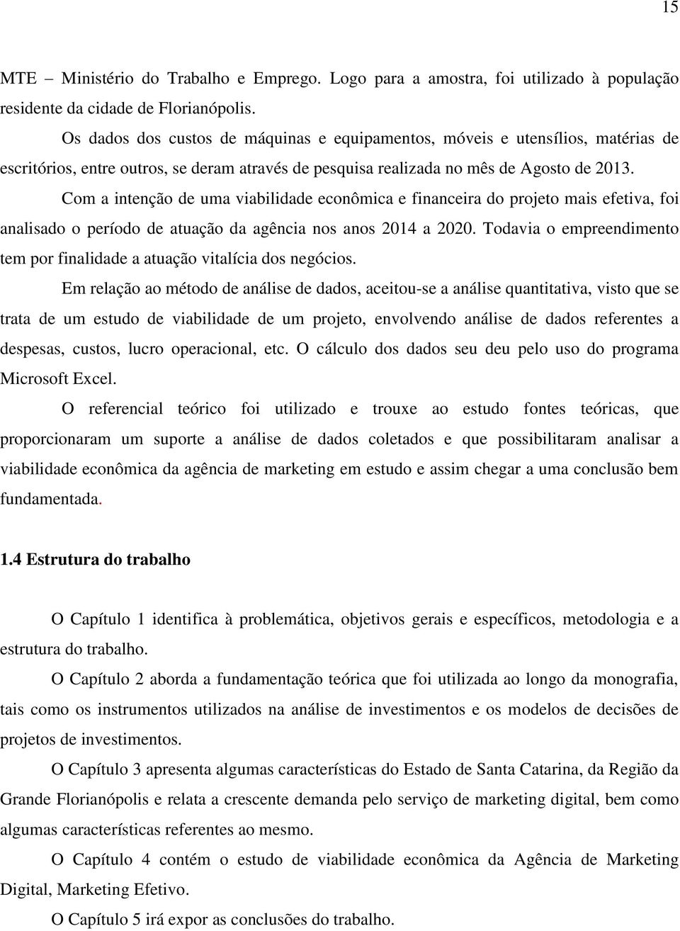 Com a intenção de uma viabilidade econômica e financeira do projeto mais efetiva, foi analisado o período de atuação da agência nos anos 2014 a 2020.