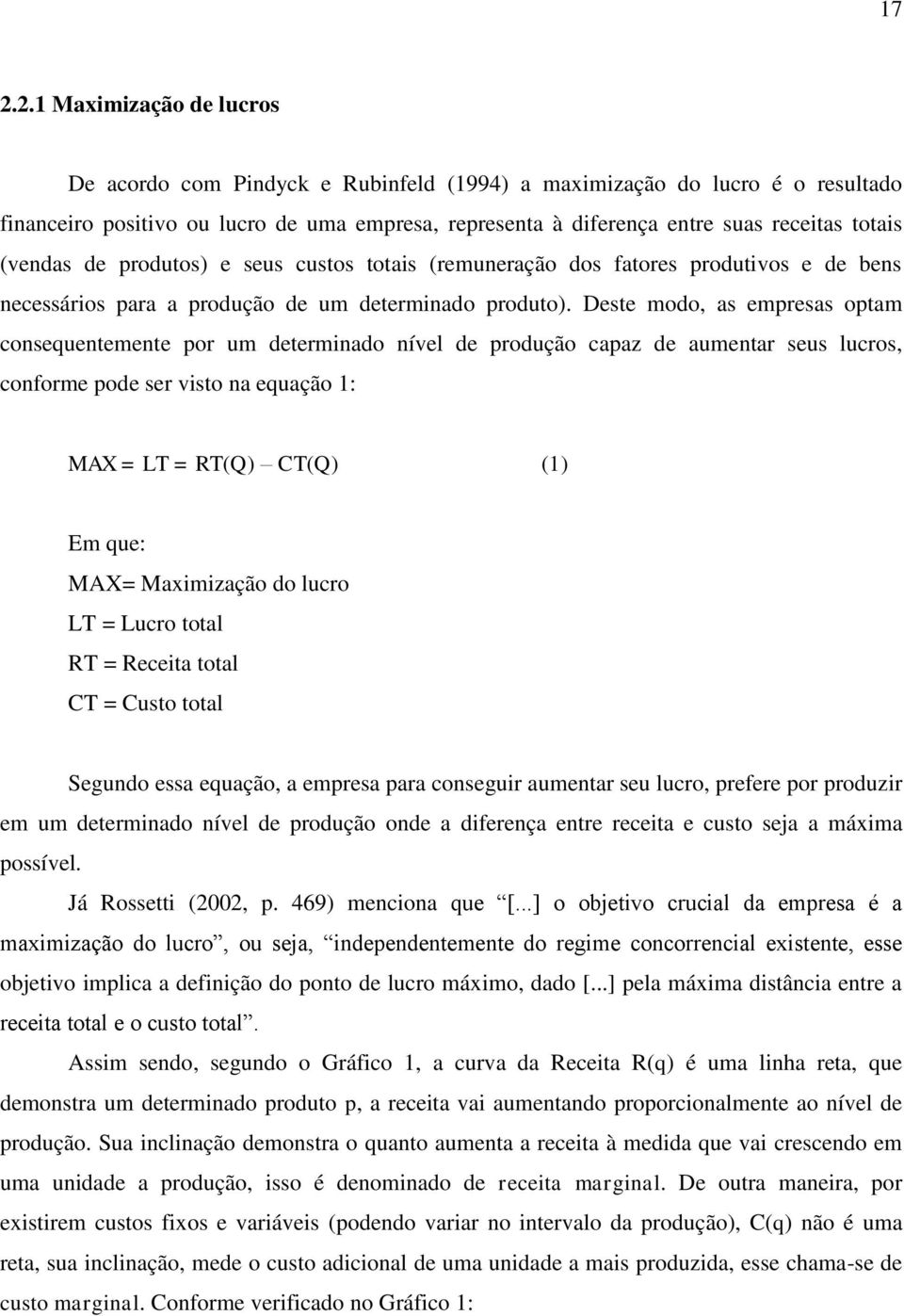 Deste modo, as empresas optam consequentemente por um determinado nível de produção capaz de aumentar seus lucros, conforme pode ser visto na equação 1: MAX = LT = RT(Q) CT(Q) (1) Em que: MAX=