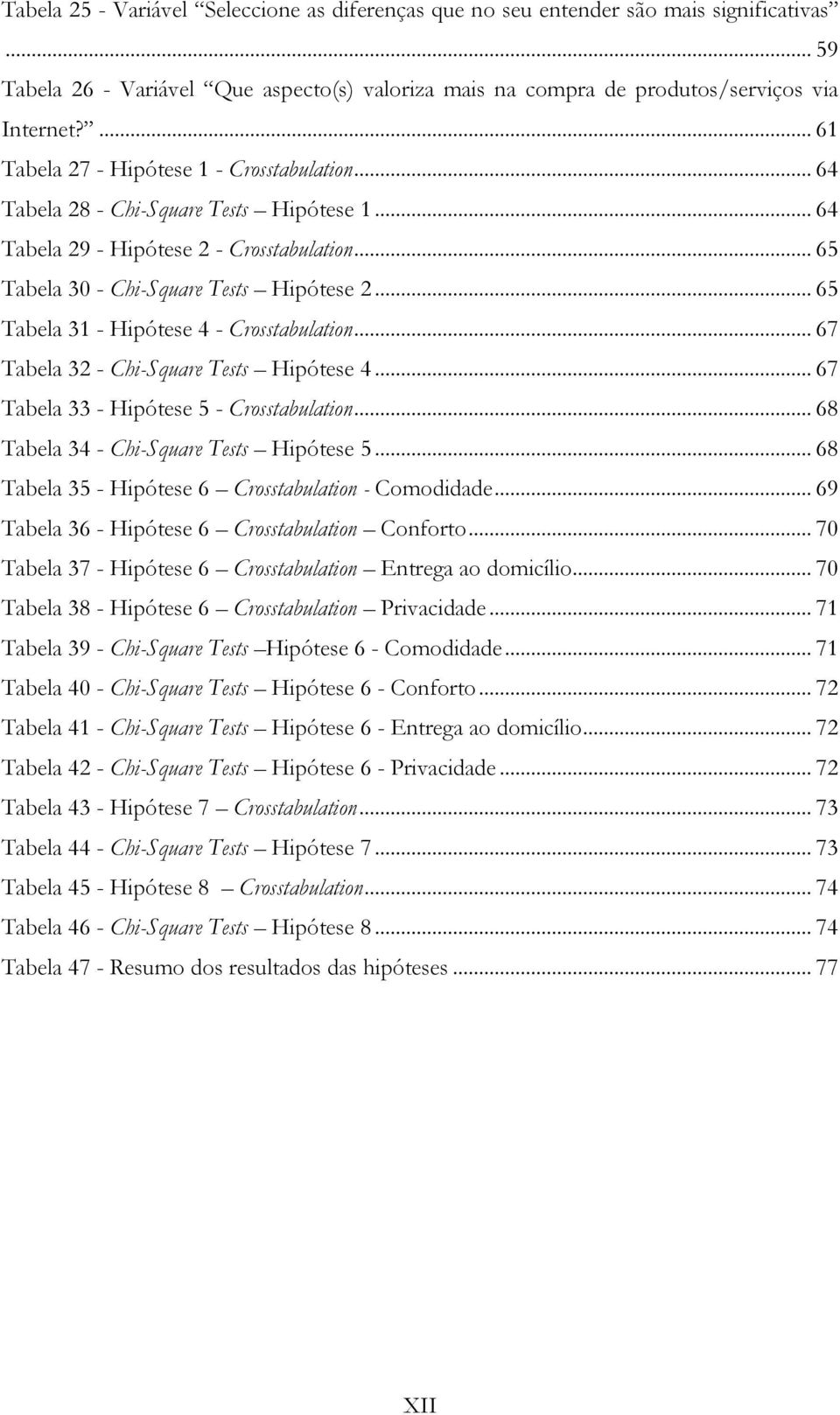 .. 65 Tabela 31 - Hipótese 4 - Crosstabulation... 67 Tabela 32 - Chi-Square Tests Hipótese 4... 67 Tabela 33 - Hipótese 5 - Crosstabulation... 68 Tabela 34 - Chi-Square Tests Hipótese 5.