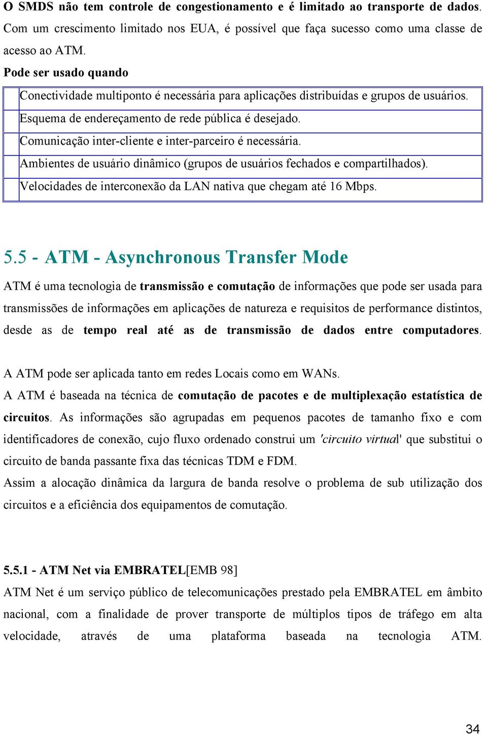 Comunicação inter-cliente e inter-parceiro é necessária. Ambientes de usuário dinâmico (grupos de usuários fechados e compartilhados). Velocidades de interconexão da LAN nativa que chegam até 16 Mbps.