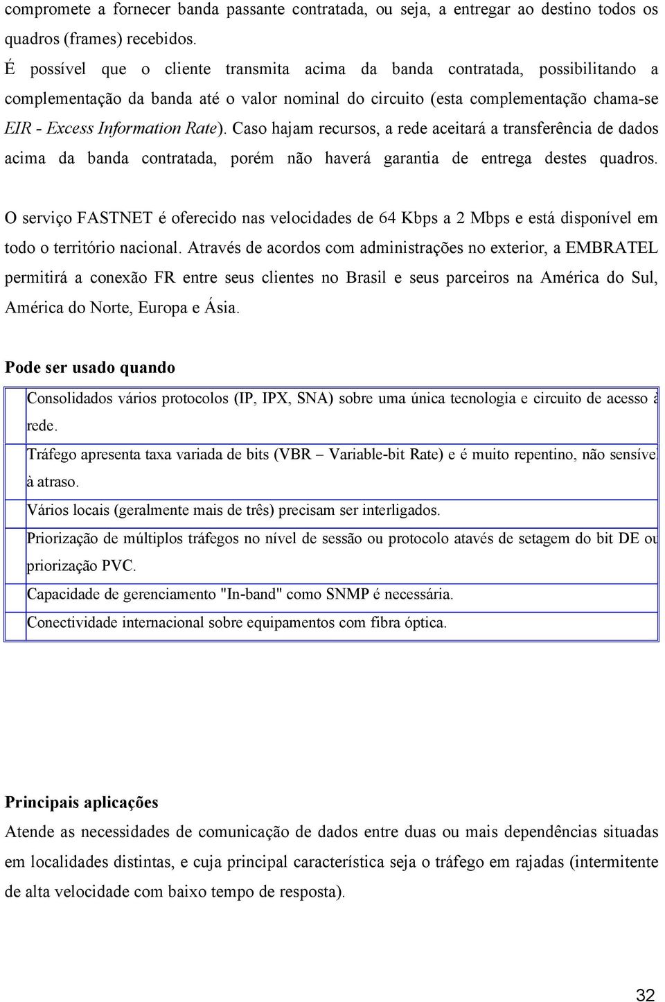 Caso hajam recursos, a rede aceitará a transferência de dados acima da banda contratada, porém não haverá garantia de entrega destes quadros.