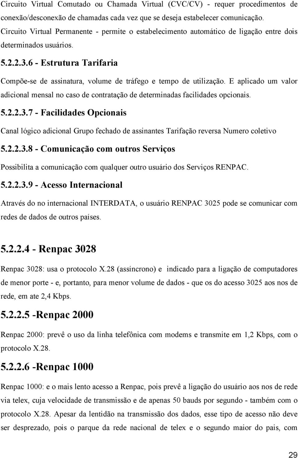 6 - Estrutura Tarifaria Compõe-se de assinatura, volume de tráfego e tempo de utilização. E aplicado um valor adicional mensal no caso de contratação de determinadas facilidades opcionais. 5.2.2.3.