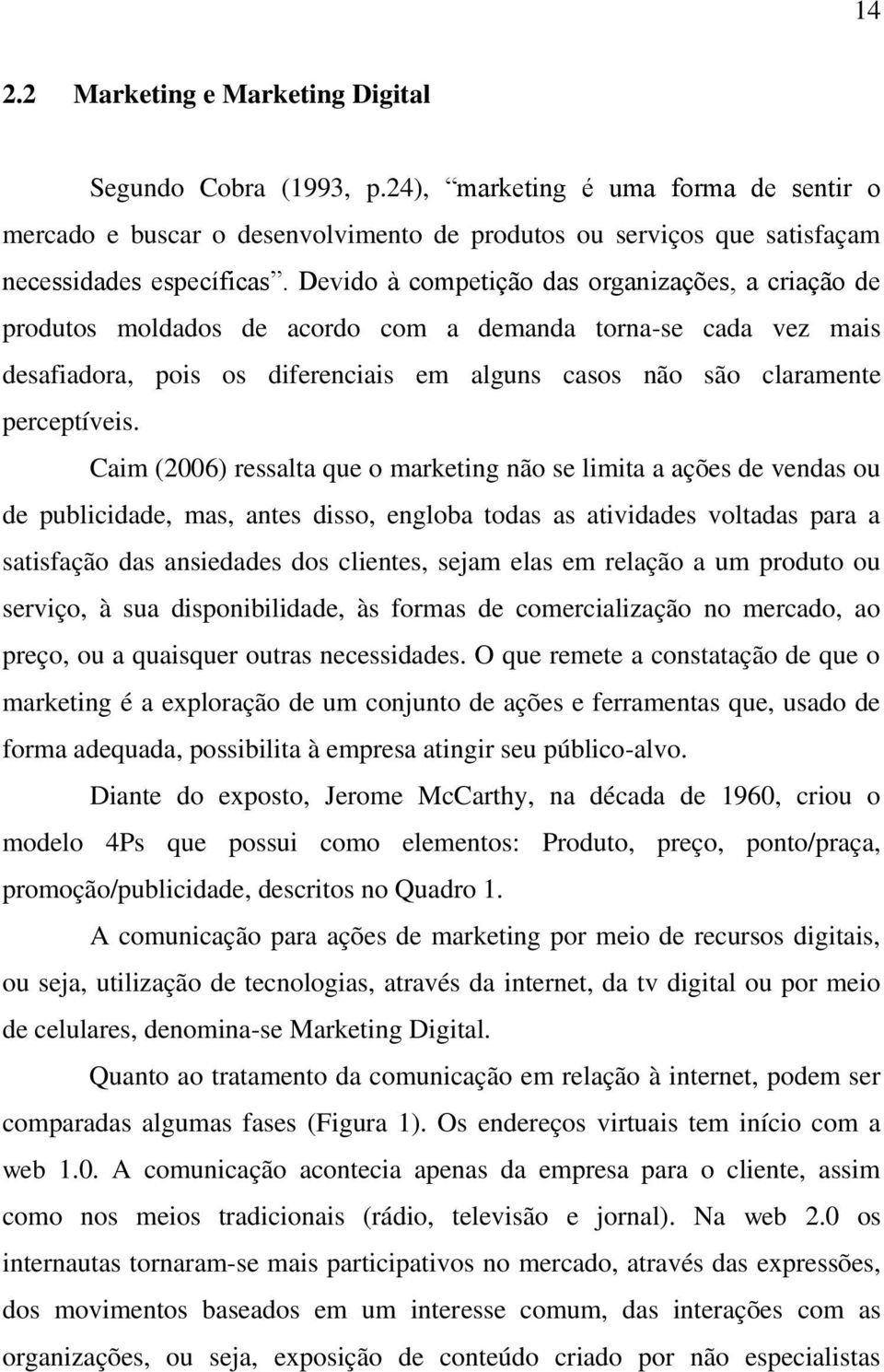 Caim (2006) ressalta que o marketing não se limita a ações de vendas ou de publicidade, mas, antes disso, engloba todas as atividades voltadas para a satisfação das ansiedades dos clientes, sejam