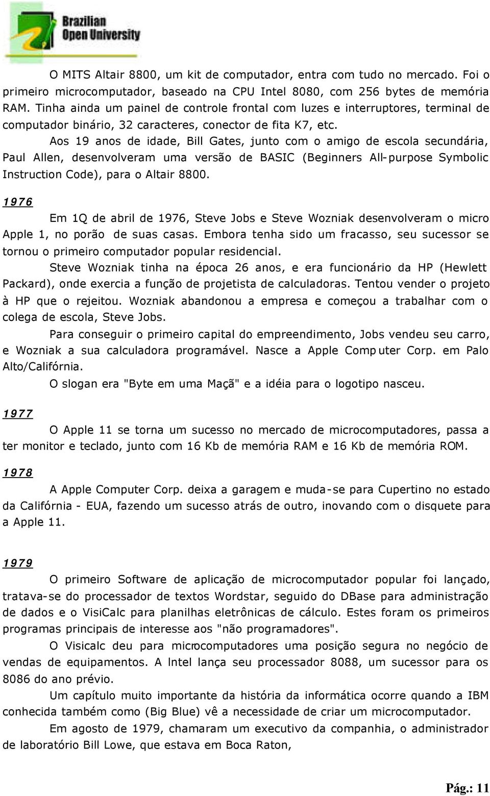 Aos 19 anos de idade, Bill Gates, junto com o amigo de escola secundária, Paul Allen, desenvolveram uma versão de BASIC (Beginners All-purpose Symbolic Instruction Code), para o Altair 8800.