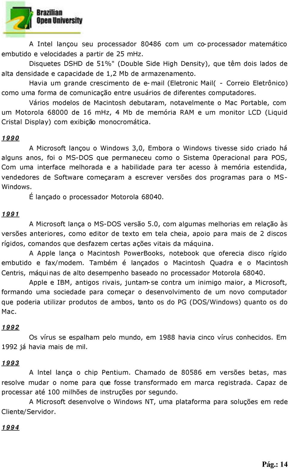 Havia um grande crescimento de e-mail (Eletronic Mail( - Correio Eletrônico) como uma forma de comunicação entre usuários de diferentes computadores.