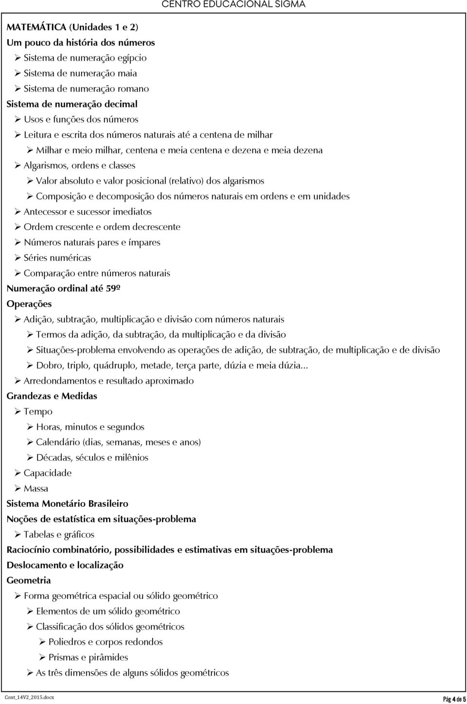 (relativo) dos algarismos Composição e decomposição dos números naturais em ordens e em unidades Antecessor e sucessor imediatos Ordem crescente e ordem decrescente Números naturais pares e ímpares