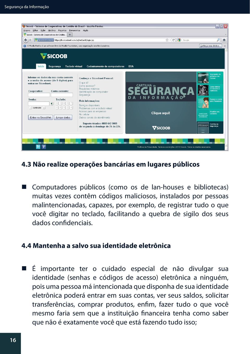 capazes, por exemplo, de registrar tudo o que você digitar no teclado, facilitando a quebra de sigilo dos seus dados confidenciais. 4.