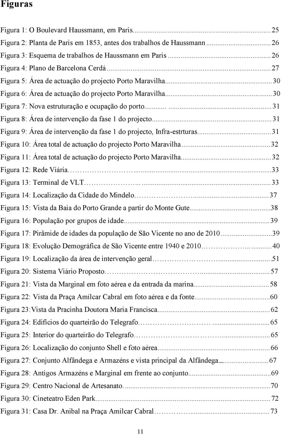 ..30 Figura 7: Nova estruturação e ocupação do porto......31 Figura 8: Área de intervenção da fase 1 do projecto...31 Figura 9: Área de intervenção da fase 1 do projecto, Infra-estrturas.