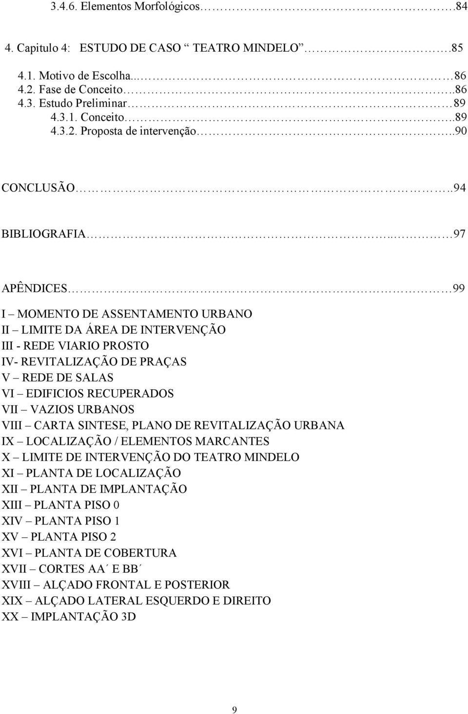 . 97 APÊNDICES 99 I MOMENTO DE ASSENTAMENTO URBANO II LIMITE DA ÁREA DE INTERVENÇÃO III - REDE VIARIO PROSTO IV- REVITALIZAÇÃO DE PRAÇAS V REDE DE SALAS VI EDIFICIOS RECUPERADOS VII VAZIOS URBANOS