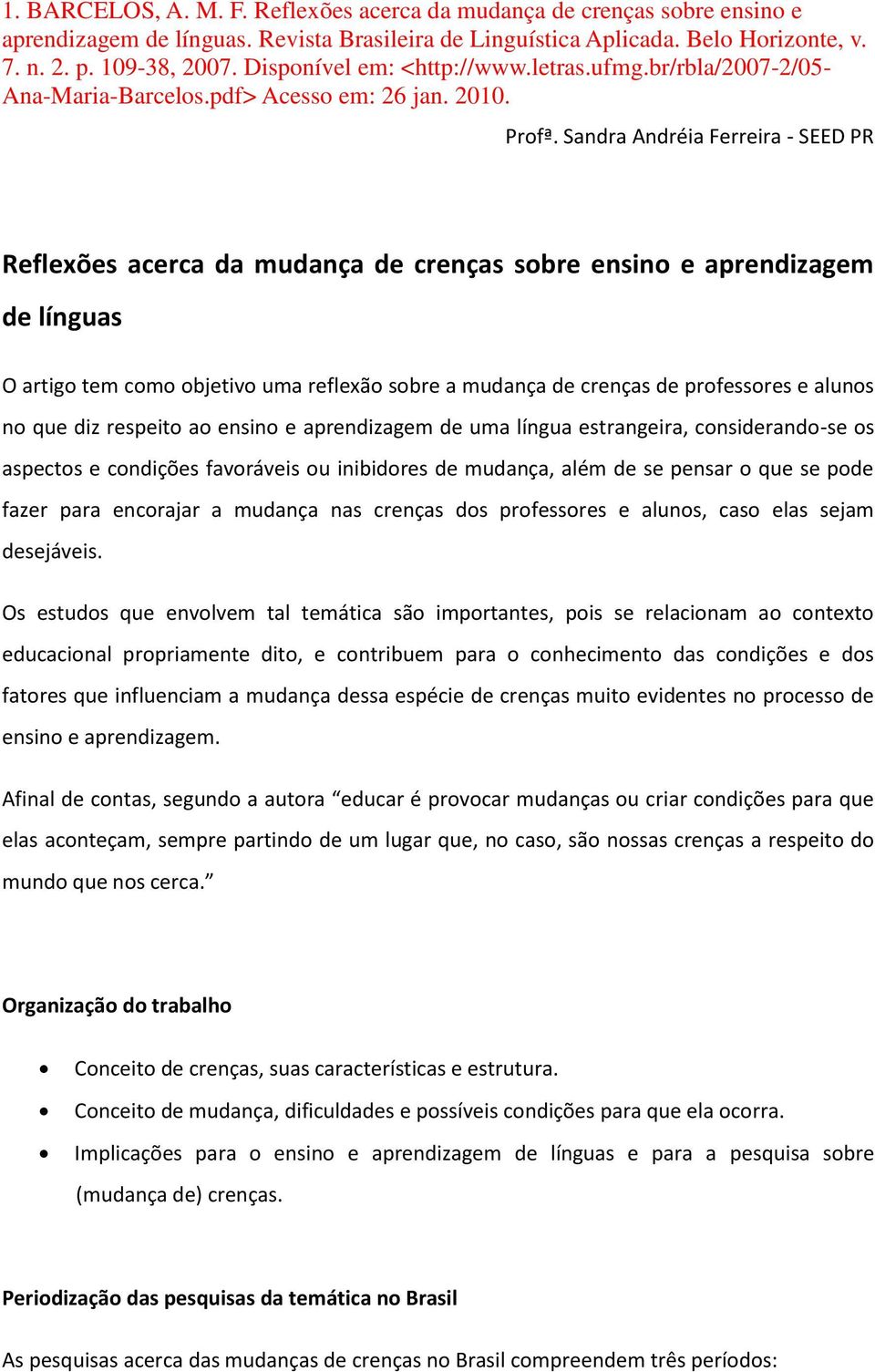 Sandra Andréia Ferreira - SEED PR Reflexões acerca da mudança de crenças sobre ensino e aprendizagem de línguas O artigo tem como objetivo uma reflexão sobre a mudança de crenças de professores e